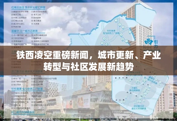 铁西凌空重磅新闻，城市更新、产业转型与社区发展新趋势