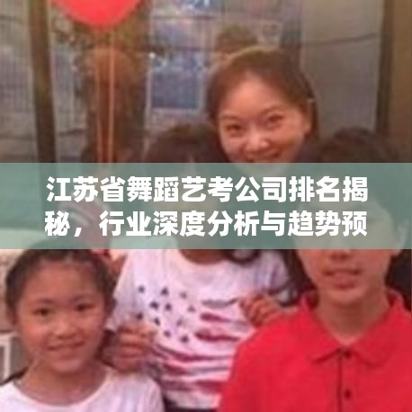 江苏省舞蹈艺考公司排名揭秘，行业深度分析与趋势预测