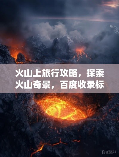 火山上旅行攻略，探索火山奇景，百度收录标准标题