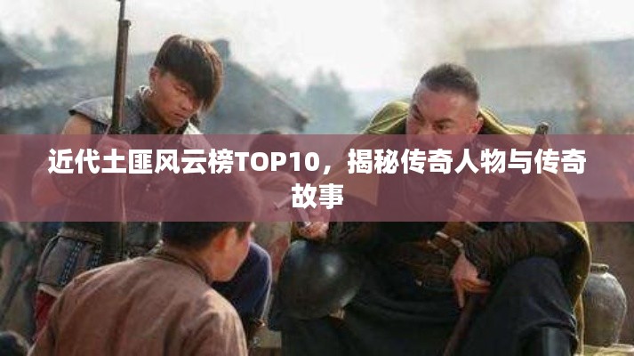 近代土匪风云榜TOP10，揭秘传奇人物与传奇故事