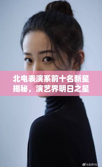 北电表演系前十名新星揭秘，演艺界明日之星闪耀榜单