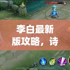 李白最新版攻略，诗意与剑意的极致交融