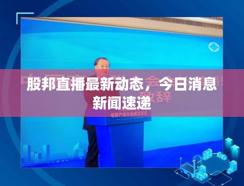 股邦直播最新动态，今日消息新闻速递