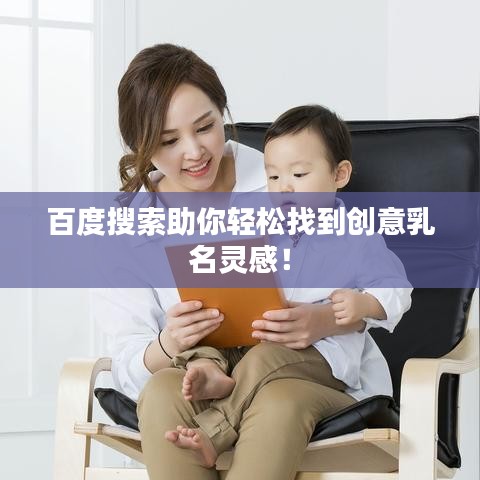 百度搜索助你轻松找到创意乳名灵感！