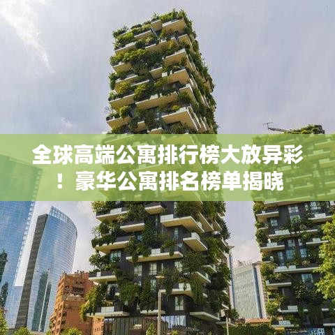 全球高端公寓排行榜大放异彩！豪华公寓排名榜单揭晓