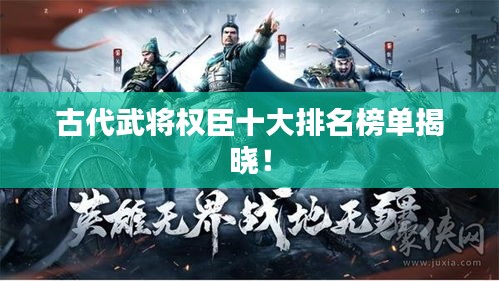 古代武将权臣十大排名榜单揭晓！