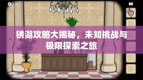 锈湖攻略大揭秘，未知挑战与极限探索之旅