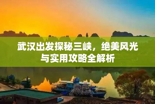 武汉出发探秘三峡，绝美风光与实用攻略全解析
