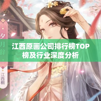 江西原画公司排行榜TOP榜及行业深度分析